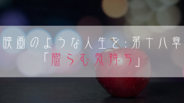 【ブログ小説】映画のような人生を：第十八章「膨らむ気持ち」