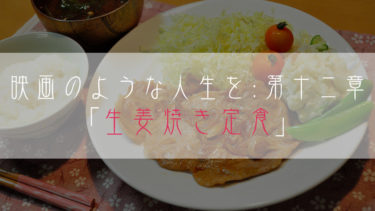 【ブログ小説】映画のような人生を：第十二章「生姜焼き定食」