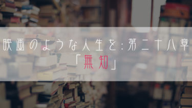 【ブログ小説】映画のような人生を：第二十八章「無知」