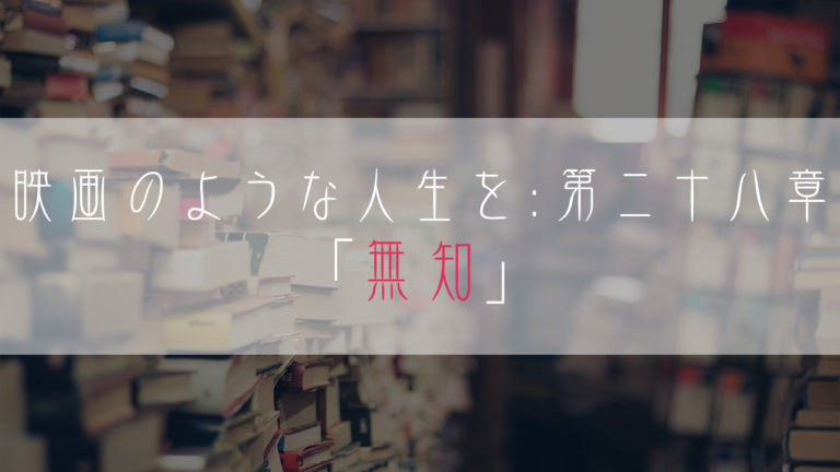 ブログ小説-映画のような人生を-無知