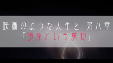 【ブログ小説】映画のような人生を：第八章「頭痛という魔物」
