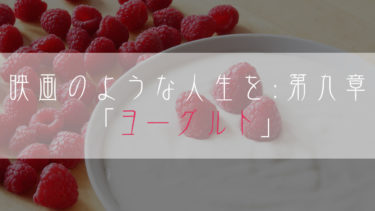 【ブログ小説】映画のような人生を：第九章「ヨーグルト」