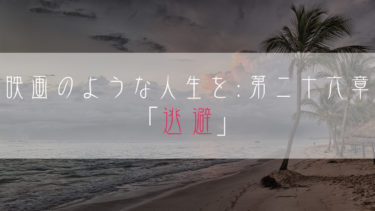 【ブログ小説】映画のような人生を：第二十六章「逃避」