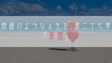 【ブログ小説】映画のような人生を：第二十七章「楽園」