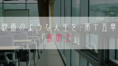 【ブログ小説】映画のような人生を：第十五章「説明会」