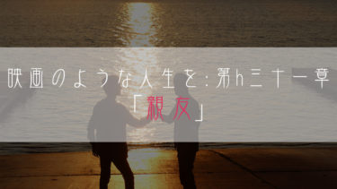 【ブログ小説】映画のような人生を：第三十一章「親友」