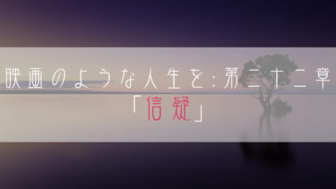【ブログ小説】映画のような人生を：第二十二章「信疑」